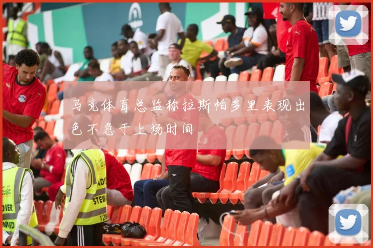 马竞体育总监称拉斯帕多里表现出色不急于上场时间