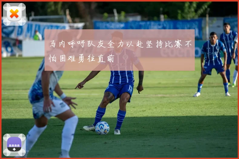 马内呼吁队友全力以赴坚持比赛不怕困难勇往直前