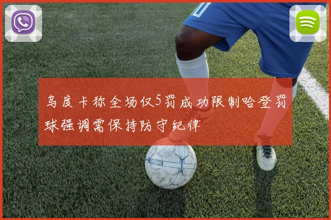 乌度卡称全场仅5罚成功限制哈登罚球强调需保持防守纪律