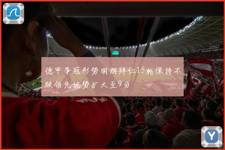 德甲争冠形势明朗拜仁15轮保持不败领先优势扩大至9分