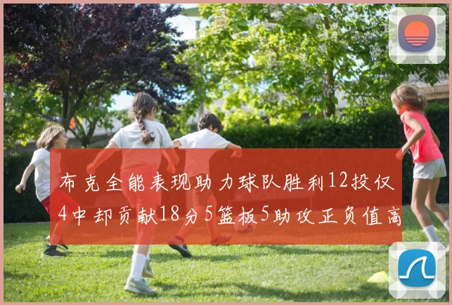 布克全能表现助力球队胜利12投仅4中却贡献18分5篮板5助攻正负值高达14