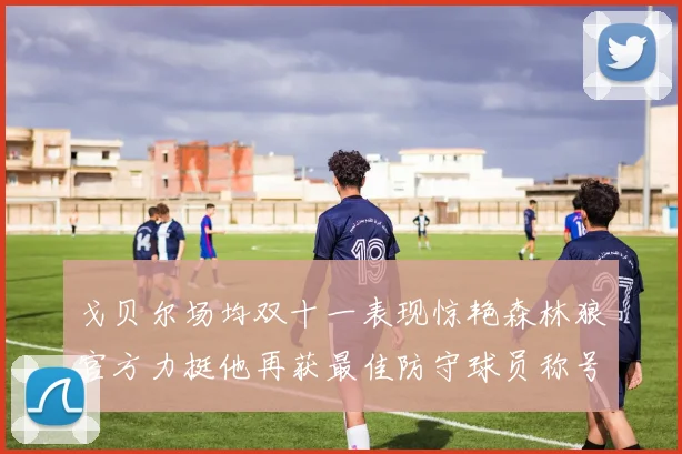 戈贝尔场均双十一表现惊艳森林狼官方力挺他再获最佳防守球员称号