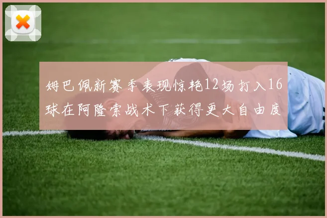 姆巴佩新赛季表现惊艳12场打入16球在阿隆索战术下获得更大自由度