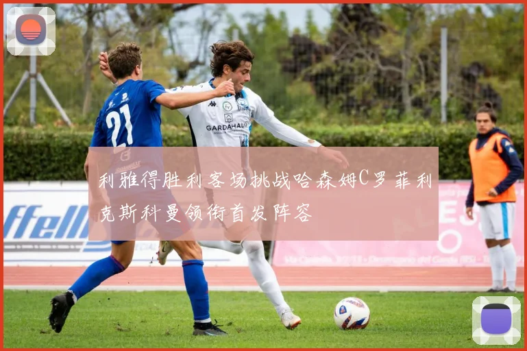 利雅得胜利客场挑战哈森姆C罗菲利克斯科曼领衔首发阵容