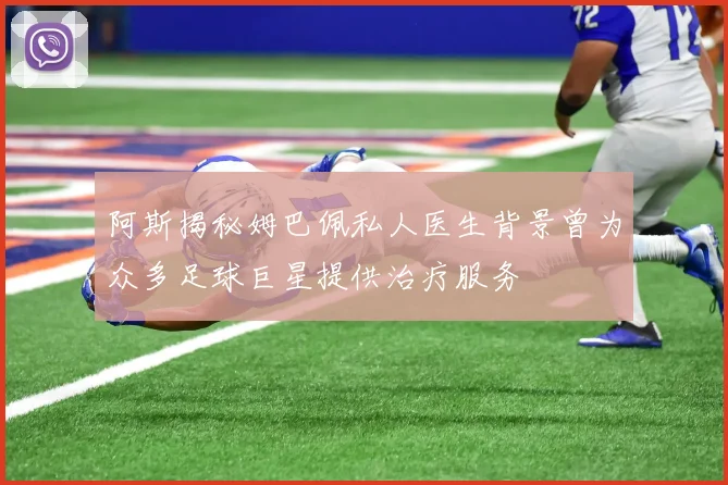 阿斯揭秘姆巴佩私人医生背景曾为众多足球巨星提供治疗服务