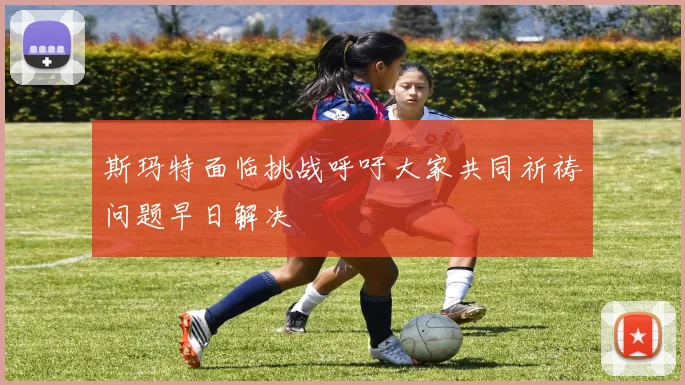 斯玛特面临挑战呼吁大家共同祈祷问题早日解决
