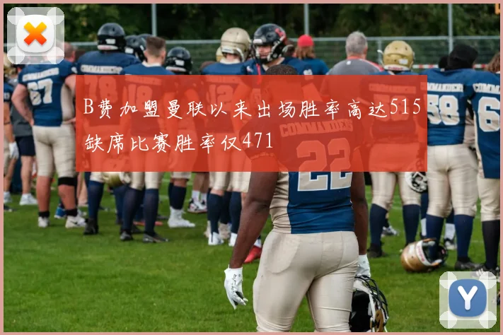 B费加盟曼联以来出场胜率高达515缺席比赛胜率仅471