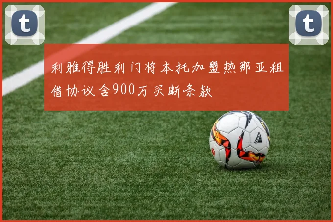 利雅得胜利门将本托加盟热那亚租借协议含900万买断条款