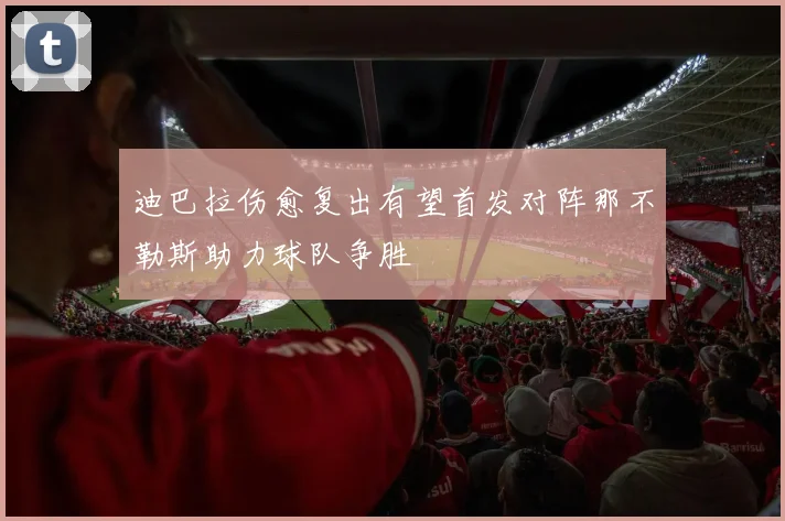 迪巴拉伤愈复出有望首发对阵那不勒斯助力球队争胜