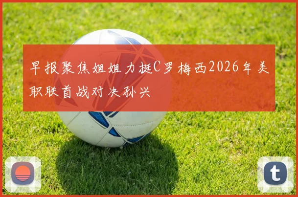 早报聚焦姐姐力挺C罗梅西2026年美职联首战对决孙兴慜
