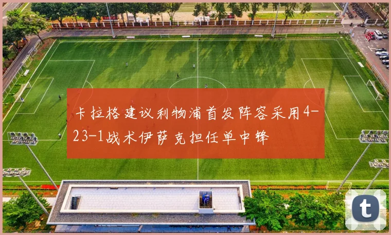 卡拉格建议利物浦首发阵容采用4-23-1战术伊萨克担任单中锋